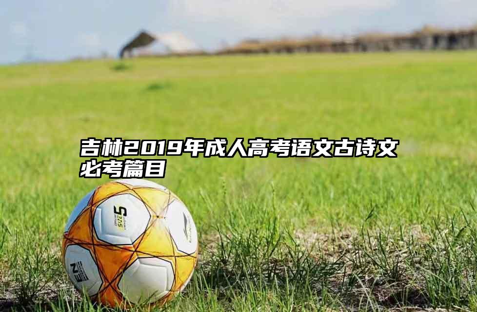 吉林2019年成人高考语文古诗文必考篇目