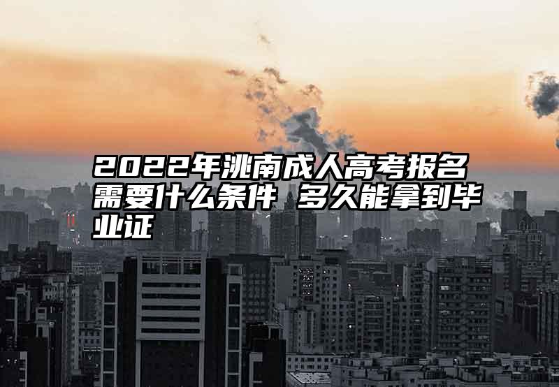 2022年洮南成人高考报名需要什么条件 多久能拿到毕业证