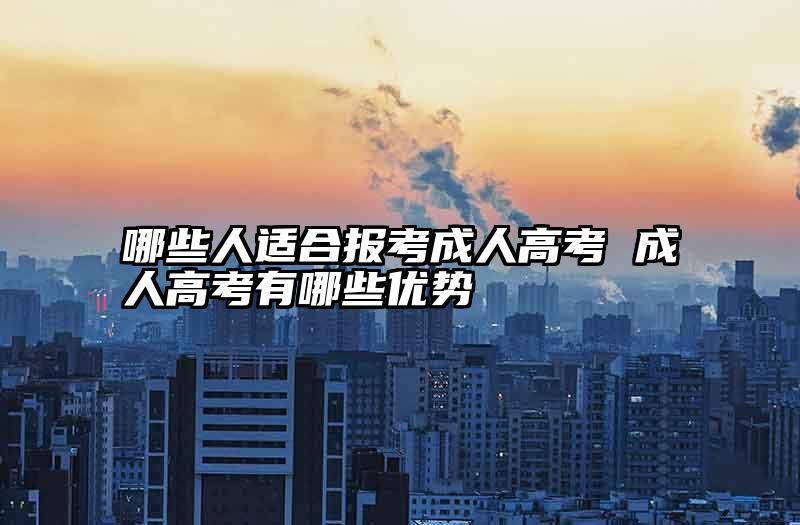 哪些人适合报考成人高考 成人高考有哪些优势