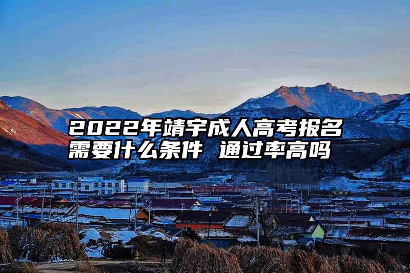 2022年靖宇成人高考报名需要什么条件 通过率高吗