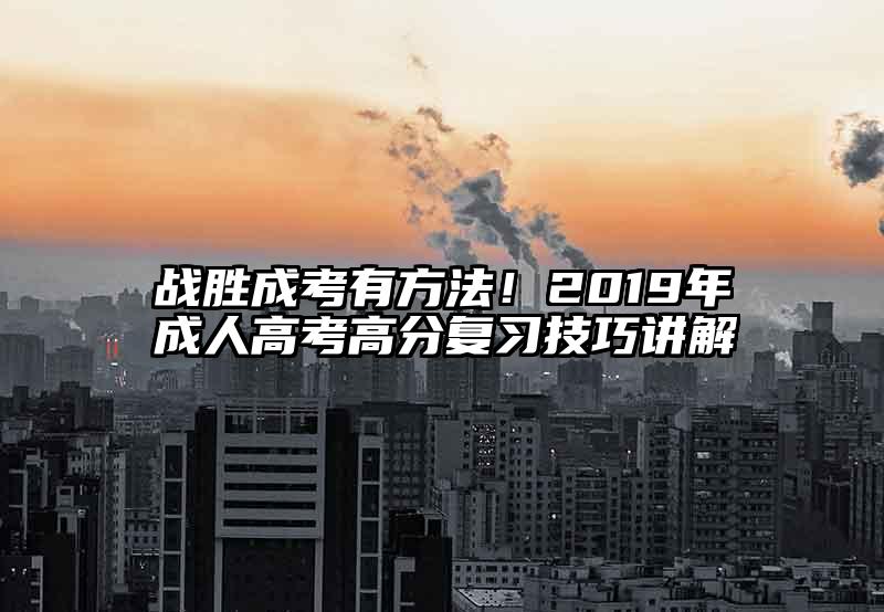 战胜成考有方法！2019年成人高考高分复习技巧讲解