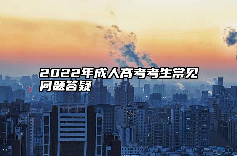 2022年成人高考考生常见问题答疑  