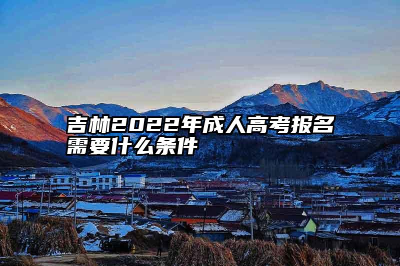 吉林2022年成人高考报名需要什么条件