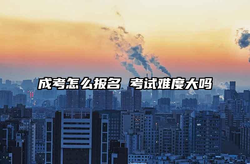 成考怎么报名 考试难度大吗