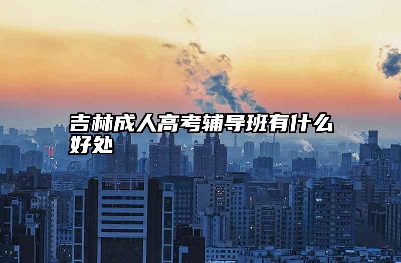 吉林成人高考辅导班有什么好处