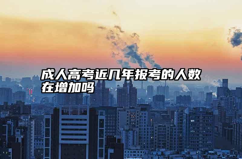 成人高考近几年报考的人数在增加吗