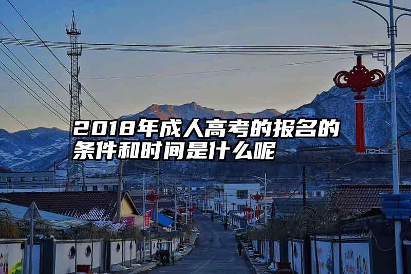 2018年成人高考的报名的条件和时间是什么呢