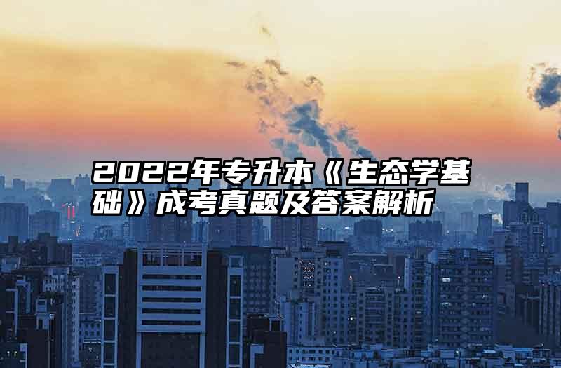 2022年专升本《生态学基础》成考真题及答案解析