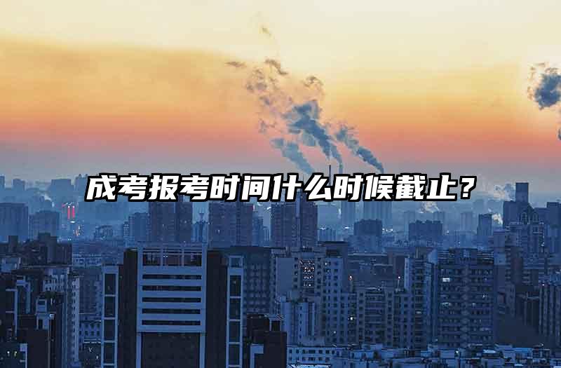 成考报考时间什么时候截止？